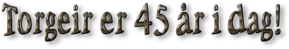 Torgeir er 45 �r i dag!